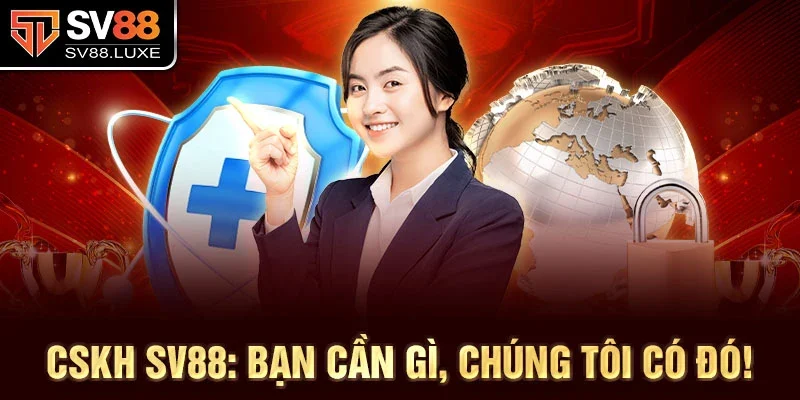 CSKH SV88: Bạn cần gì, chúng tôi có đó!