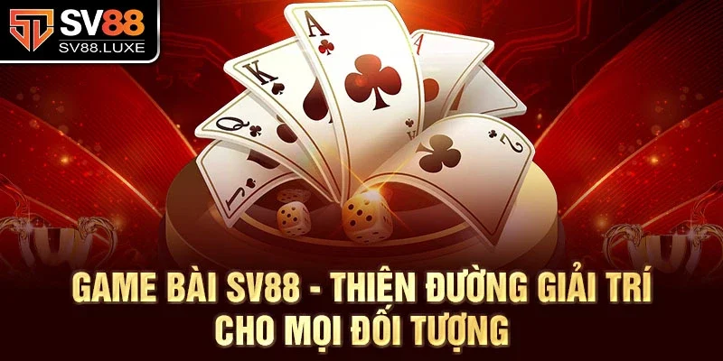 Game bài SV88 - Thiên đường giải trí cho mọi đối tượng