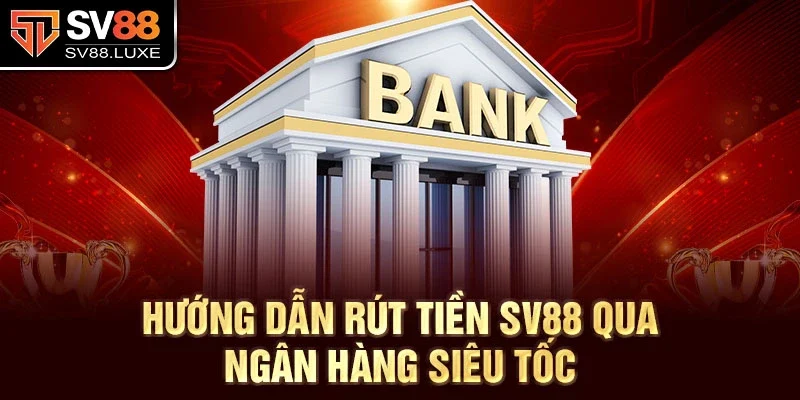 Hướng dẫn rút tiền SV88 qua ngân hàng siêu tốc