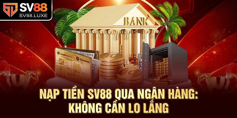 Nạp tiền SV88 qua ngân hàng: Không cần lo lắng