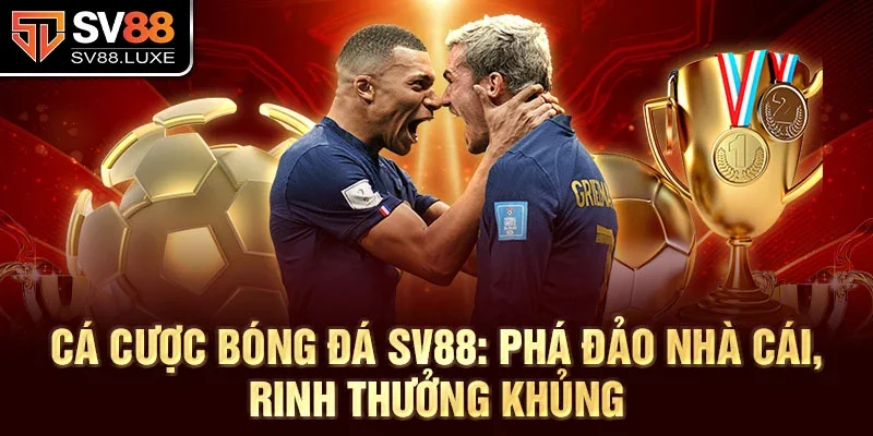 Cá cược bóng đá SV88: Phá đảo nhà cái, rinh thưởng khủng