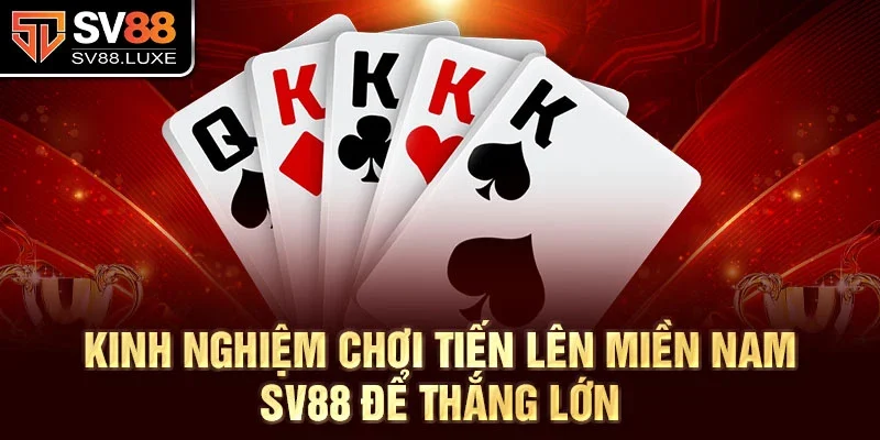 Kinh nghiệm Chơi Tiến Lên Miền Nam SV88 để thắng lớn