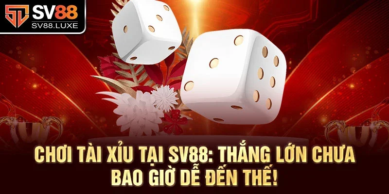 Chơi Tài Xỉu tại SV88: Thắng lớn chưa bao giờ dễ đến thế!