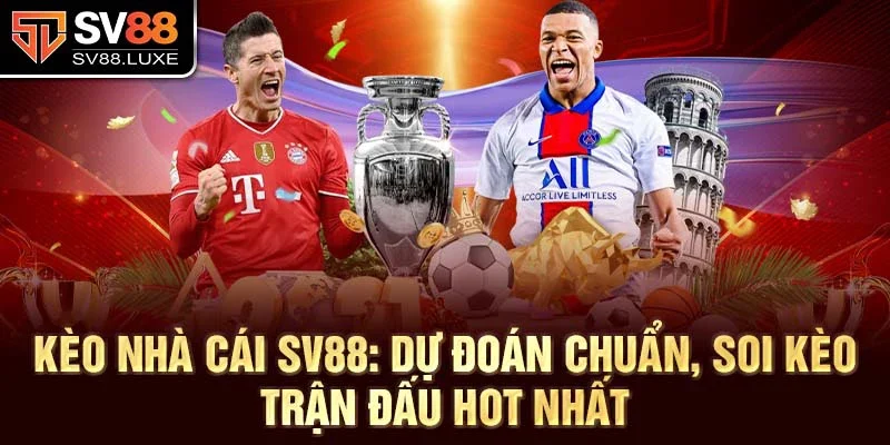 Kèo nhà cái SV88: Dự đoán chuẩn, soi kèo trận đấu hot nhất