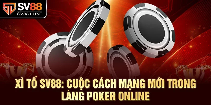 Xì tố SV88: Cuộc cách mạng mới trong làng poker online