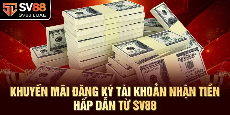 Khuyến mãi đăng ký tài khoản nhận tiền hấp dẫn từ SV88