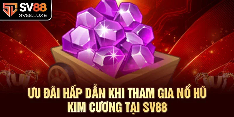 Ưu đãi hấp dẫn khi tham gia nổ hũ kim cương tại SV88