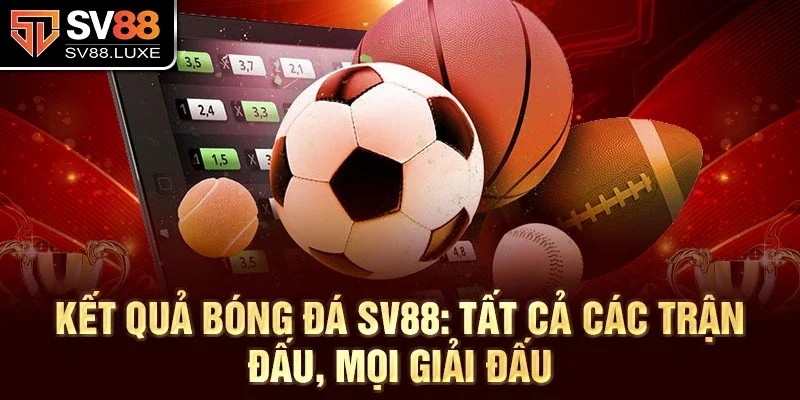 Kết quả bóng đá SV88: Tất cả các trận đấu, mọi giải đấu