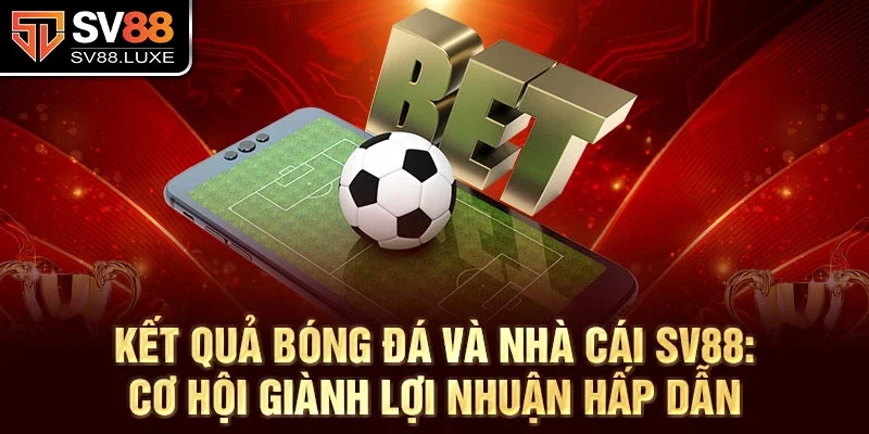 Kết quả bóng đá và nhà cái SV88: Cơ hội giành lợi nhuận hấp dẫn