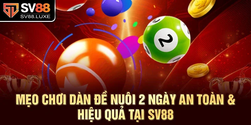 Mẹo chơi dàn đề nuôi 2 ngày an toàn & hiệu quả tại sv88