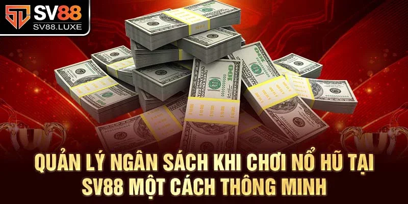 Quản lý ngân sách khi chơi nổ hũ tại SV88 một cách thông minh