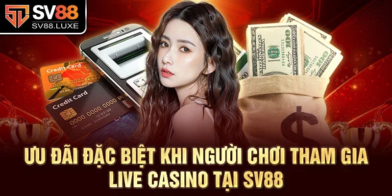 Ưu đãi đặc biệt khi người chơi tham gia live casino tại SV88